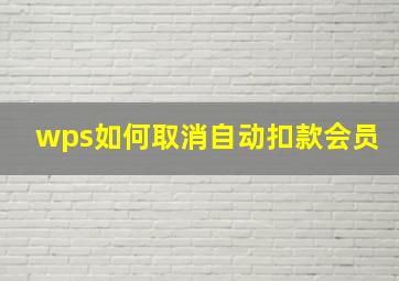 wps如何取消自动扣款会员