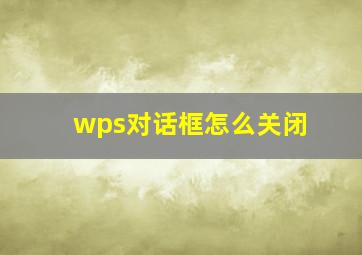 wps对话框怎么关闭