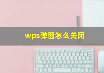 wps弹窗怎么关闭