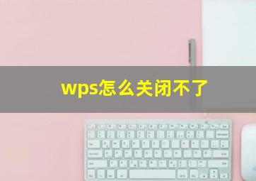 wps怎么关闭不了