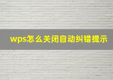 wps怎么关闭自动纠错提示