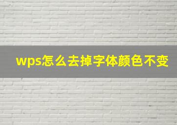 wps怎么去掉字体颜色不变