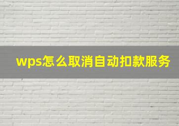 wps怎么取消自动扣款服务