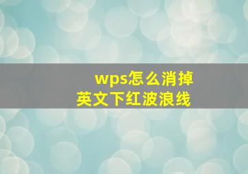 wps怎么消掉英文下红波浪线