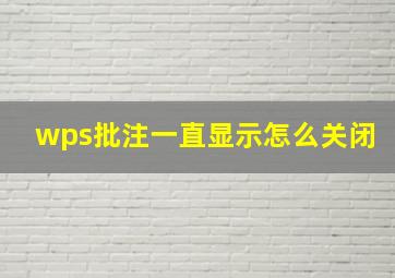 wps批注一直显示怎么关闭