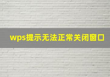 wps提示无法正常关闭窗口