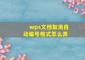 wps文档取消自动编号格式怎么弄