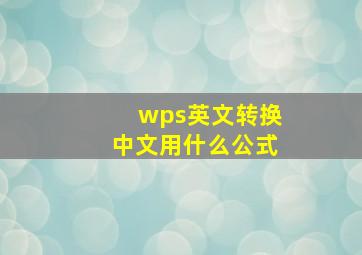 wps英文转换中文用什么公式