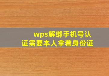 wps解绑手机号认证需要本人拿着身份证