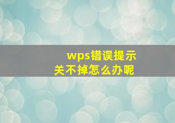 wps错误提示关不掉怎么办呢