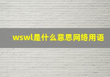 wswl是什么意思网络用语