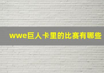 wwe巨人卡里的比赛有哪些