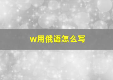 w用俄语怎么写