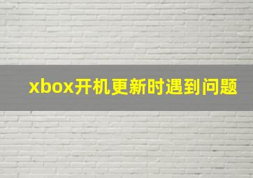 xbox开机更新时遇到问题