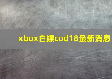 xbox白嫖cod18最新消息