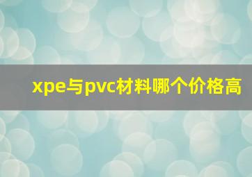 xpe与pvc材料哪个价格高