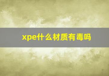 xpe什么材质有毒吗