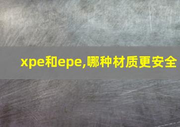 xpe和epe,哪种材质更安全