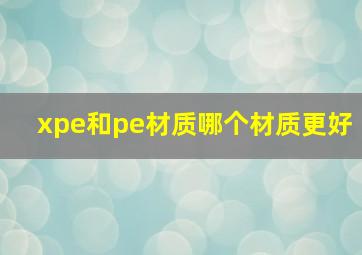 xpe和pe材质哪个材质更好