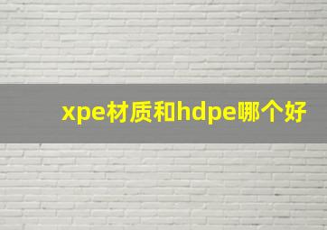 xpe材质和hdpe哪个好