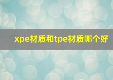 xpe材质和tpe材质哪个好