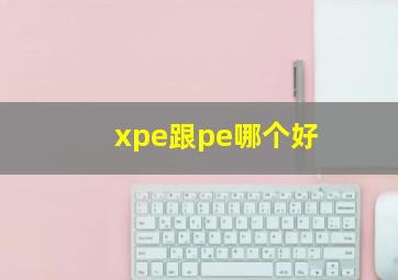 xpe跟pe哪个好