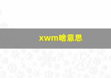 xwm啥意思