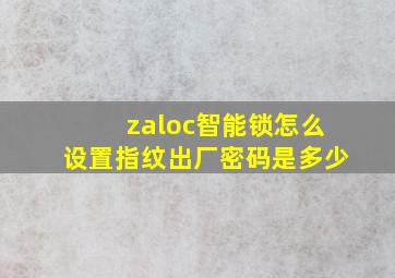 zaloc智能锁怎么设置指纹出厂密码是多少