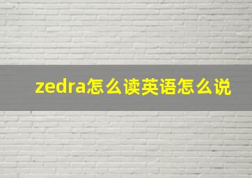 zedra怎么读英语怎么说