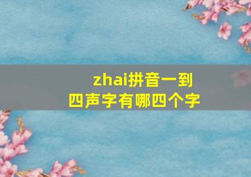 zhai拼音一到四声字有哪四个字