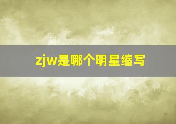 zjw是哪个明星缩写