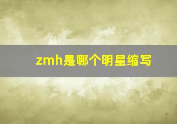 zmh是哪个明星缩写