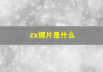 zx镜片是什么