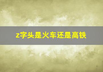 z字头是火车还是高铁