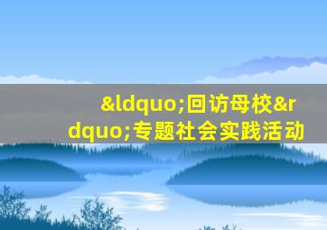 “回访母校”专题社会实践活动