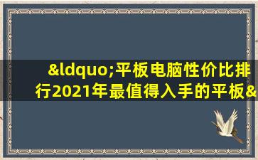 “平板电脑性价比排行2021年最值得入手的平板”