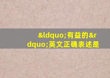 “有益的”英文正确表述是