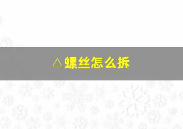 △螺丝怎么拆