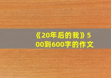 《20年后的我》500到600字的作文