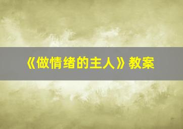 《做情绪的主人》教案