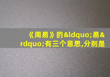 《周易》的“易”有三个意思,分别是