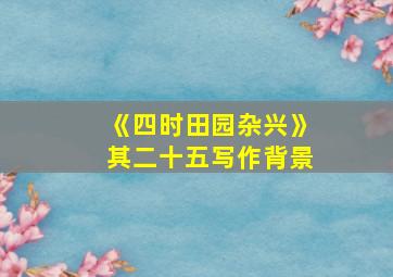 《四时田园杂兴》其二十五写作背景