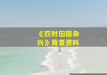 《四时田园杂兴》背景资料