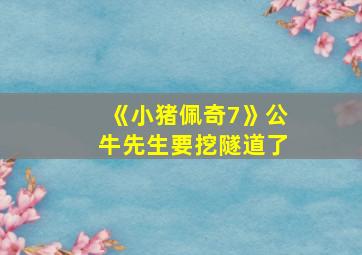 《小猪佩奇7》公牛先生要挖隧道了