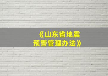 《山东省地震预警管理办法》