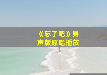 《忘了吧》男声版原唱播放