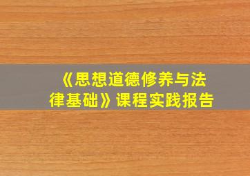 《思想道德修养与法律基础》课程实践报告