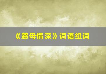 《慈母情深》词语组词