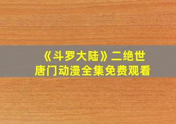 《斗罗大陆》二绝世唐门动漫全集免费观看