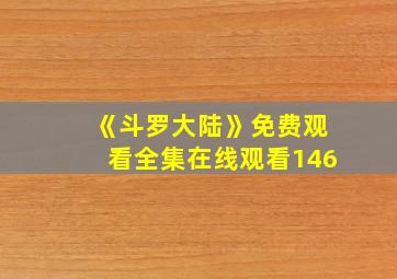 《斗罗大陆》免费观看全集在线观看146